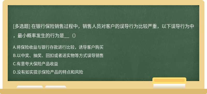 在银行保险销售过程中，销售人员对客户的误导行为比较严重，以下误导行为中，最小概率发生的行为是__（）