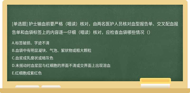 护士输血前要严格（唱读）核对，由两名医护人员核对血型报告单、交叉配血报告单和血袋标签上的内容逐一仔细（唱读）核对，应检查血袋哪些情况（）