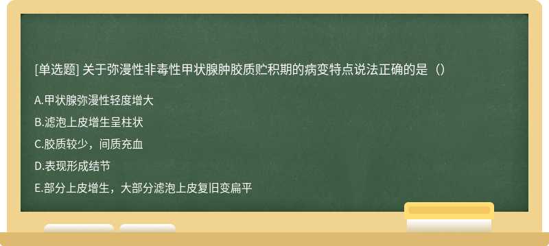 关于弥漫性非毒性甲状腺肿胶质贮积期的病变特点说法正确的是（）