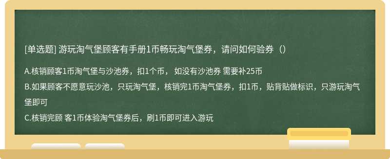 游玩淘气堡顾客有手册1币畅玩淘气堡券，请问如何验券（）