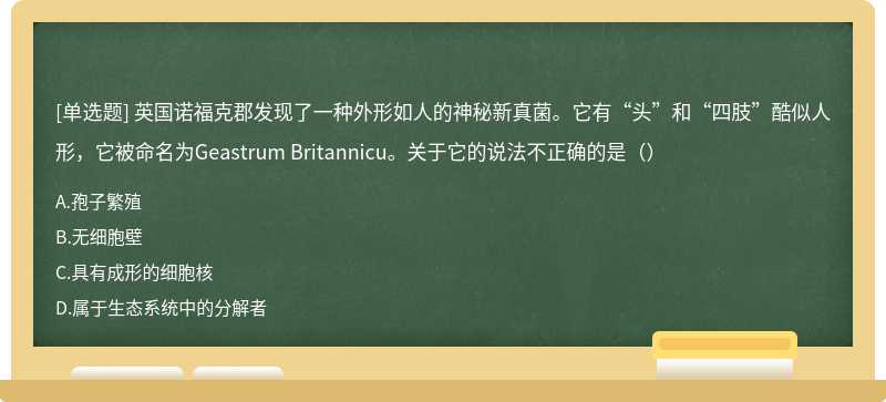 英国诺福克郡发现了一种外形如人的神秘新真菌。它有“头”和“四肢”酷似人形，它被命名为Geastrum Britannicu。关于它的说法不正确的是（）