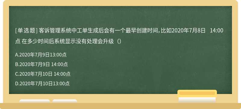 客诉管理系统中工单生成后会有一个最早创建时间，比如2020年7月8日 14:00点 在多少时间后系统显示没有处理会升级（）