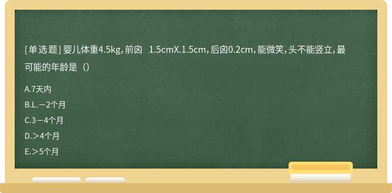 婴儿体重4.5kg，前囟 1.5cmX.1.5cm，后囟0.2cm，能微笑，头不能竖立，最可能的年龄是（）