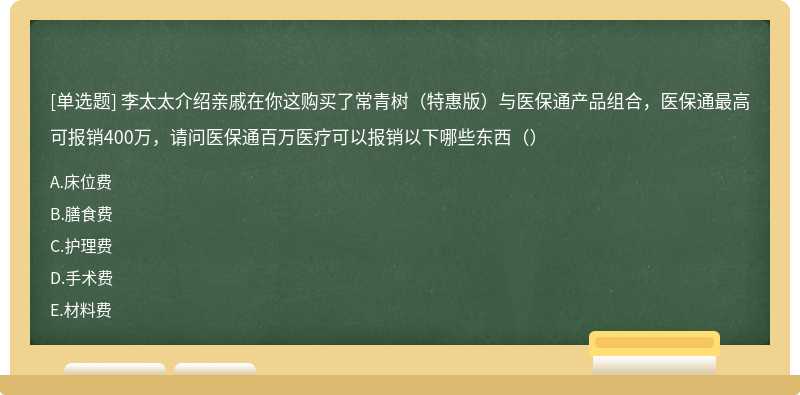 李太太介绍亲戚在你这购买了常青树（特惠版）与医保通产品组合，医保通最高可报销400万，请问医保通百万医疗可以报销以下哪些东西（）