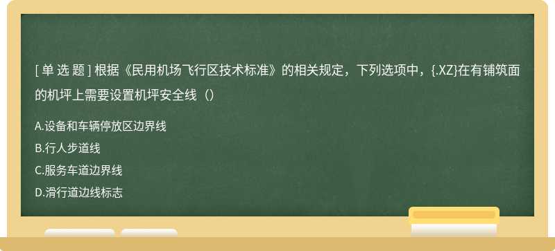 根据《民用机场飞行区技术标准》的相关规定，下列选项中，{.XZ}在有铺筑面的机坪上需要设置机坪安全线（）