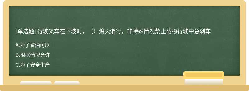 行驶叉车在下坡时，（）熄火滑行，非特殊情况禁止载物行驶中急刹车