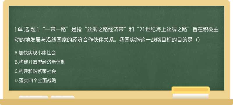 “一带一路”是指“丝绸之路经济带”和“21世纪海上丝绸之路”旨在积极主动的地发展与沿线国家的经济合作伙伴关系。我国实施这一战略目标的目的是（）