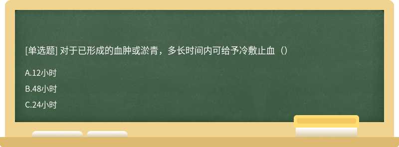 对于已形成的血肿或淤青，多长时间内可给予冷敷止血（）