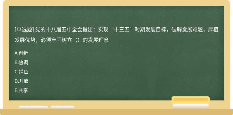 党的十八届五中全会提出：实现“十三五”时期发展目标，破解发展难题，厚植发展优势，必须牢固树立（）的发展理念