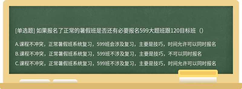 如果报名了正常的暑假班是否还有必要报名599大题班跟120目标班（）