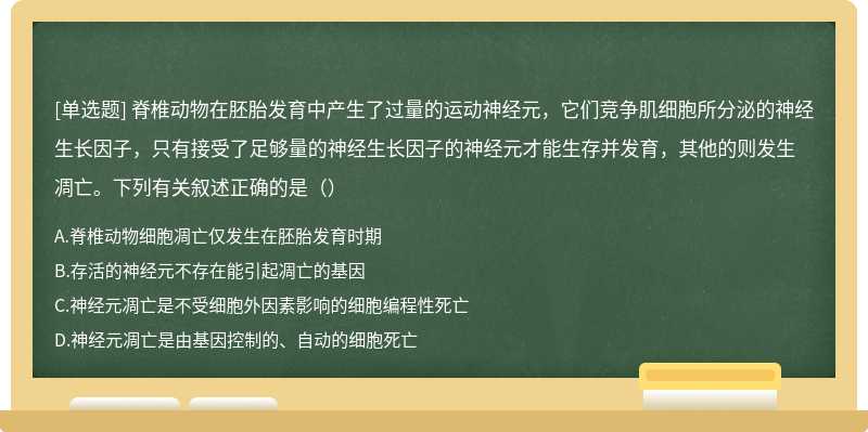 脊椎动物在胚胎发育中产生了过量的运动神经元，它们竞争肌细胞所分泌的神经生长因子，只有接受了足够量的神经生长因子的神经元才能生存并发育，其他的则发生凋亡。下列有关叙述正确的是（）