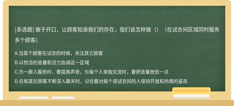 敢于开口，让顾客知道我们的存在，我们该怎样做（）（在试衣间区域同时服务多个顾客）