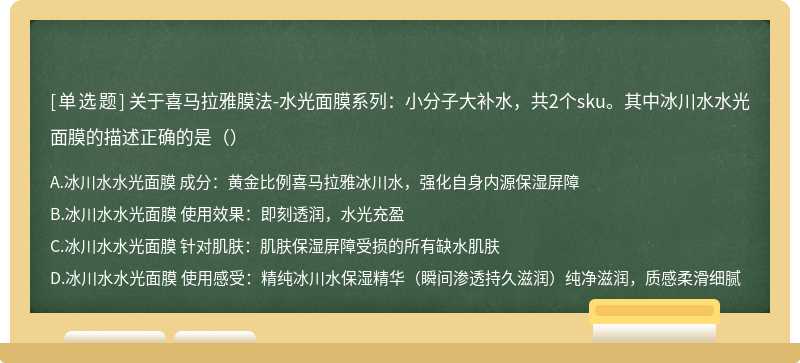 关于喜马拉雅膜法-水光面膜系列：小分子大补水，共2个sku。其中冰川水水光面膜的描述正确的是（）