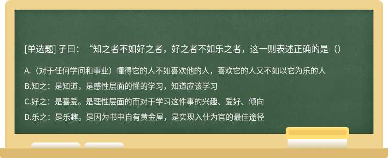 子曰：“知之者不如好之者，好之者不如乐之者，这一则表述正确的是（）