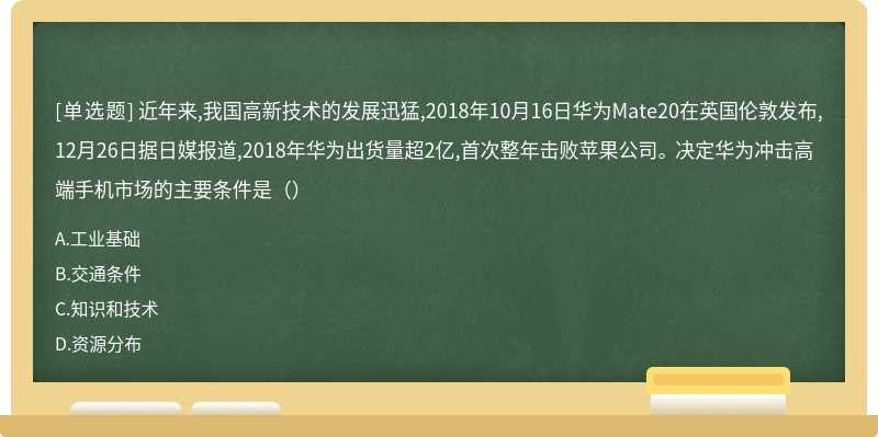 近年来,我国高新技术的发展迅猛,2018年10月16日华为Mate20在英国伦敦发布,12月26日据日媒报道,2018年华为出货量超2亿,首次整年击败苹果公司。 决定华为冲击高端手机市场的主要条件是（）