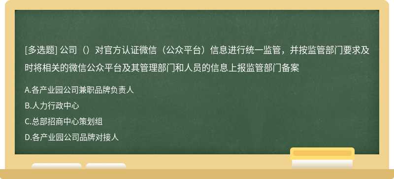 公司（）对官方认证微信（公众平台）信息进行统一监管，并按监管部门要求及时将相关的微信公众平台及其管理部门和人员的信息上报监管部门备案