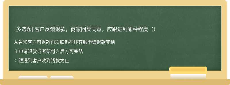 客户反馈退款，商家回复同意，应跟进到哪种程度（）