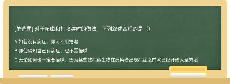 对于咳嗽和打喷嚏时的做法，下列叙述合理的是（）