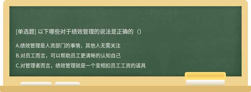 以下哪些对于绩效管理的说法是正确的（）