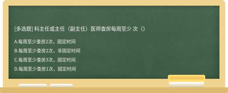 科主任或主任（副主任）医师查房每周至少 次（）