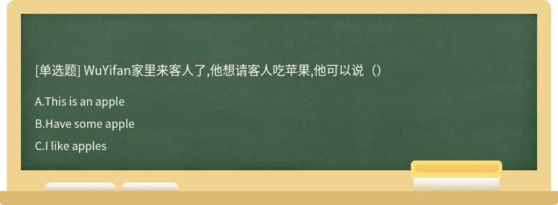 WuYifan家里来客人了,他想请客人吃苹果,他可以说（）