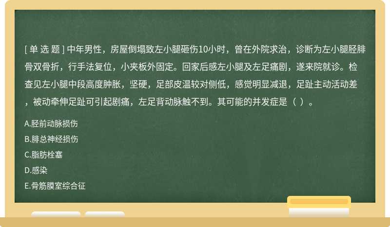 中年男性，房屋倒塌致左小腿砸伤10小时，曾在外院求治，诊断为左小腿胫腓骨双骨折，行手法复位，小夹板外固定。回家后感左小腿及左足痛剧，遂来院就诊。检查见左小腿中段高度肿胀，坚硬，足部皮温较对侧低，感觉明显减退，足趾主动活动差，被动牵伸足趾可引起剧痛，左足背动脉触不到。其可能的并发症是（  ）。