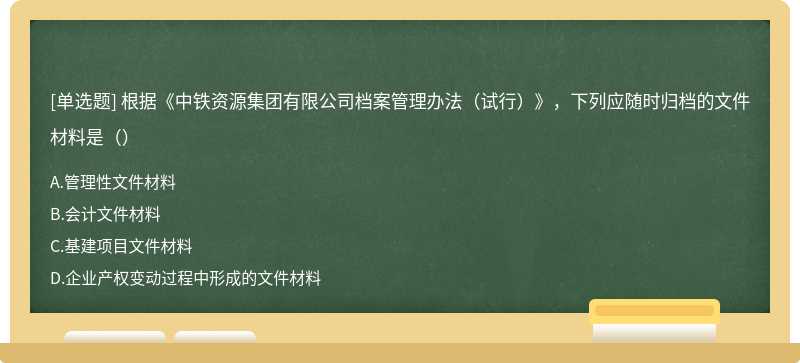 根据《中铁资源集团有限公司档案管理办法（试行）》，下列应随时归档的文件材料是（）