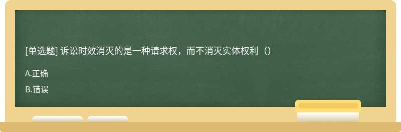 诉讼时效消灭的是一种请求权，而不消灭实体权利（）