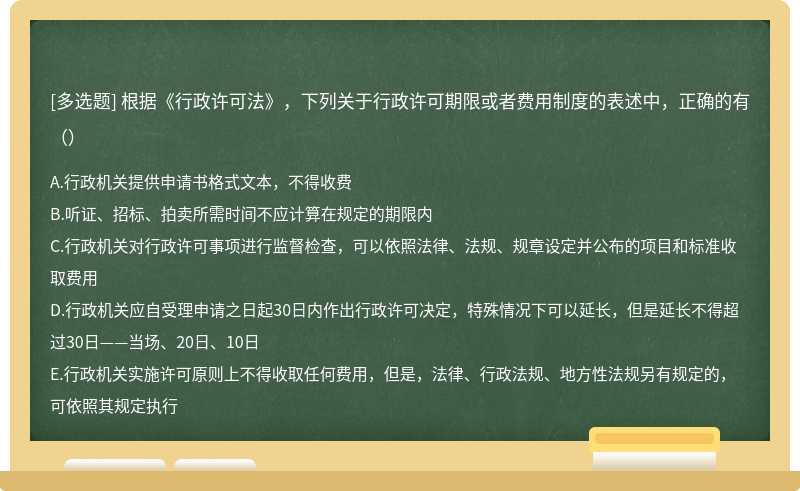 根据《行政许可法》，下列关于行政许可期限或者费用制度的表述中，正确的有（）