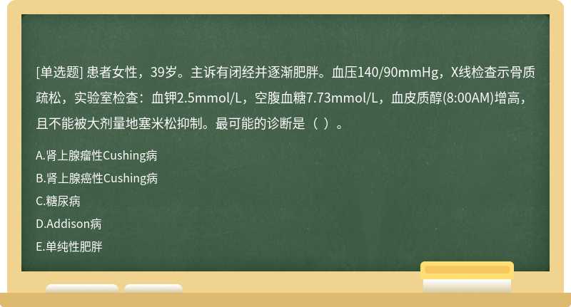 患者女性，39岁。主诉有闭经并逐渐肥胖。血压140/90mmHg，X线检查示骨质疏松，实验室检查：血钾2.5mmol/L，空腹血糖7.73mmol/L，血皮质醇(8:00AM)增高，且不能被大剂量地塞米松抑制。最可能的诊断是（  ）。