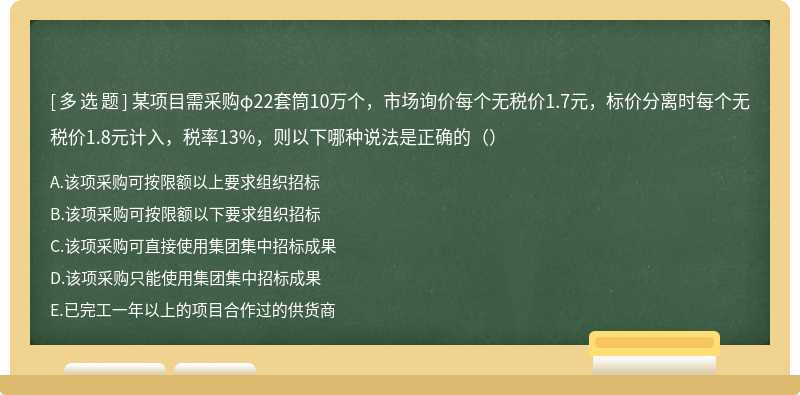 某项目需采购φ22套筒10万个，市场询价每个无税价1.7元，标价分离时每个无税价1.8元计入，税率13%，则以下哪种说法是正确的（）