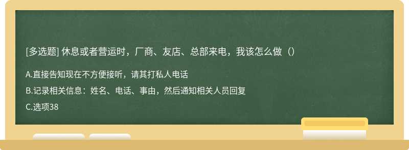 休息或者营运时，厂商、友店、总部来电，我该怎么做（）