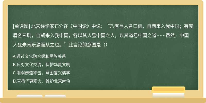 北宋经学家石介在《中国论》中说：“乃有巨人名曰佛，自西来入我中国；有庞眉名曰聃，自胡来入我中国，各以其人易中国之人，以其道易中国之道……虽然，中国人犹未肯乐焉而从之也。”此言论的意图是（）