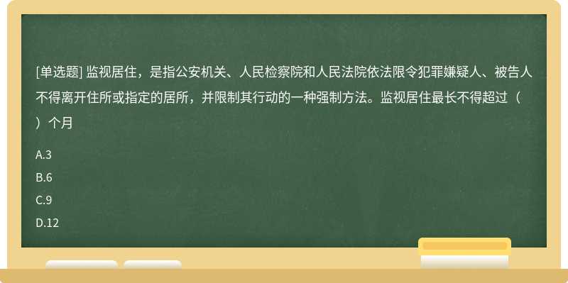 监视居住，是指公安机关、人民检察院和人民法院依法限令犯罪嫌疑人、被告人不得离开住所或指定的居所，并限制其行动的一种强制方法。监视居住最长不得超过（）个月