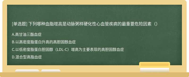 下列哪种血脂增高是动脉粥样硬化性心血管疾病的最重要危险因素（）