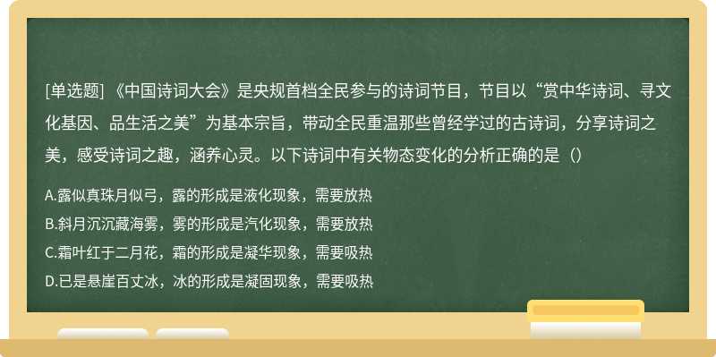 《中国诗词大会》是央规首档全民参与的诗词节目，节目以“赏中华诗词、寻文化基因、品生活之美”为基本宗旨，带动全民重温那些曾经学过的古诗词，分享诗词之美，感受诗词之趣，涵养心灵。以下诗词中有关物态变化的分析正确的是（）