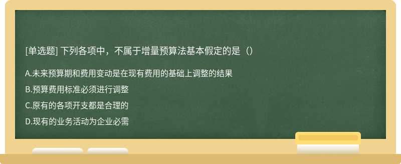 下列各项中，不属于增量预算法基本假定的是（）