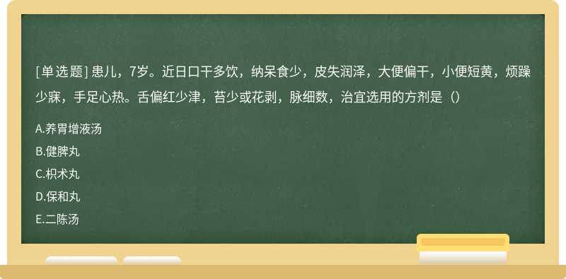 患儿，7岁。近日口干多饮，纳呆食少，皮失润泽，大便偏干，小便短黄，烦躁少寐，手足心热。舌偏红少津，苔少或花剥，脉细数，治宜选用的方剂是（）