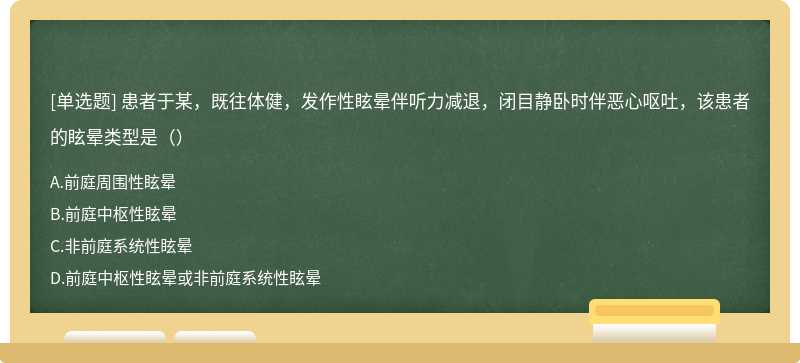 患者于某，既往体健，发作性眩晕伴听力减退，闭目静卧时伴恶心呕吐，该患者的眩晕类型是（）