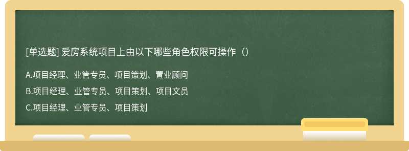 爱房系统项目上由以下哪些角色权限可操作（）