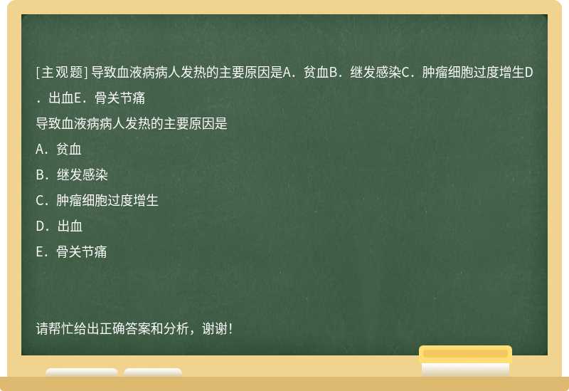 导致血液病病人发热的主要原因是A．贫血B．继发感染C．肿瘤细胞过度增生D．出血E．骨关节痛