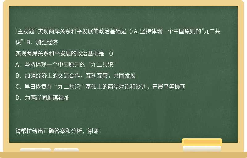 实现两岸关系和平发展的政治基础是 （）A．坚持体现一个中国原则的“九二共识”B．加强经济