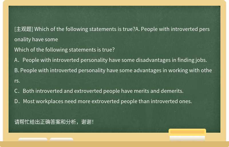 Which of the following statements is true？A．People with introverted personality have some