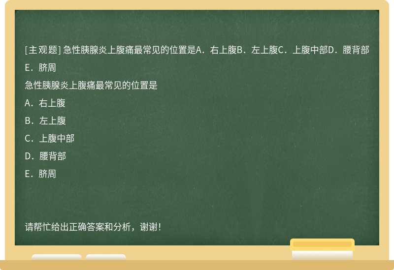 急性胰腺炎上腹痛最常见的位置是A．右上腹B．左上腹C．上腹中部D．腰背部E．脐周