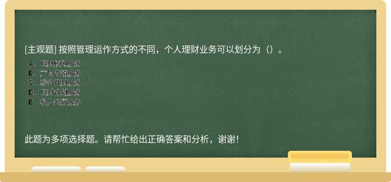 按照管理运作方式的不同，个人理财业务可以划分为（）。