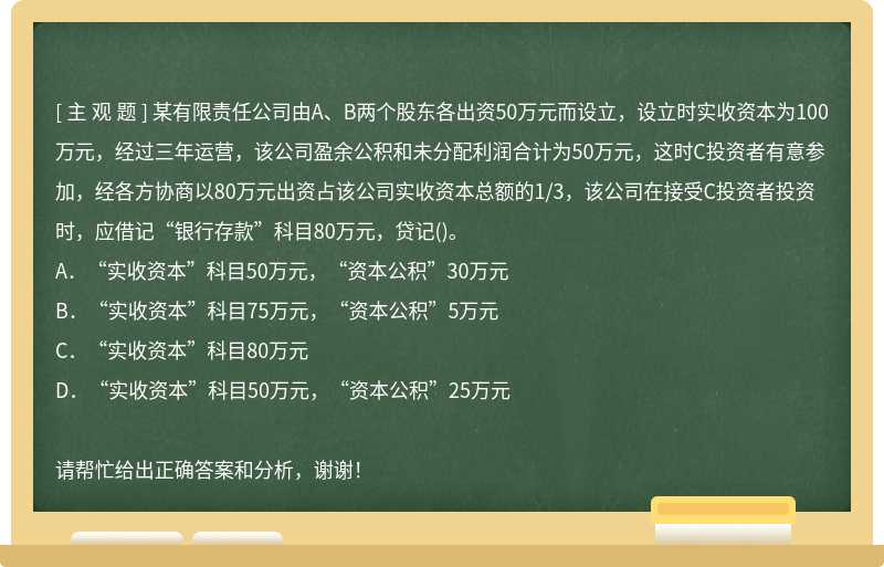 某有限责任公司由A、B两个股东各出资50万元而设立，设立时实收资本为100万元，经过三年运营，该公司