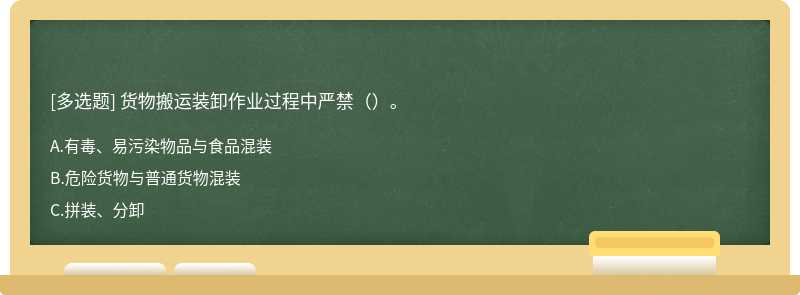 货物搬运装卸作业过程中严禁（）。A:有毒、易污染物品与食品混装B:危险货物与普通货物混装C:拼装、分