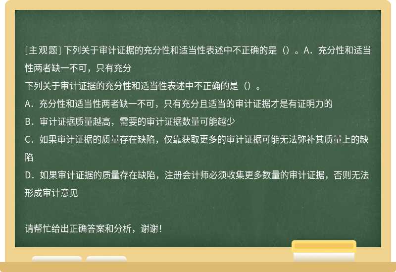 下列关于审计证据的充分性和适当性表述中不正确的是（）。A．充分性和适当性两者缺一不可，只有充分