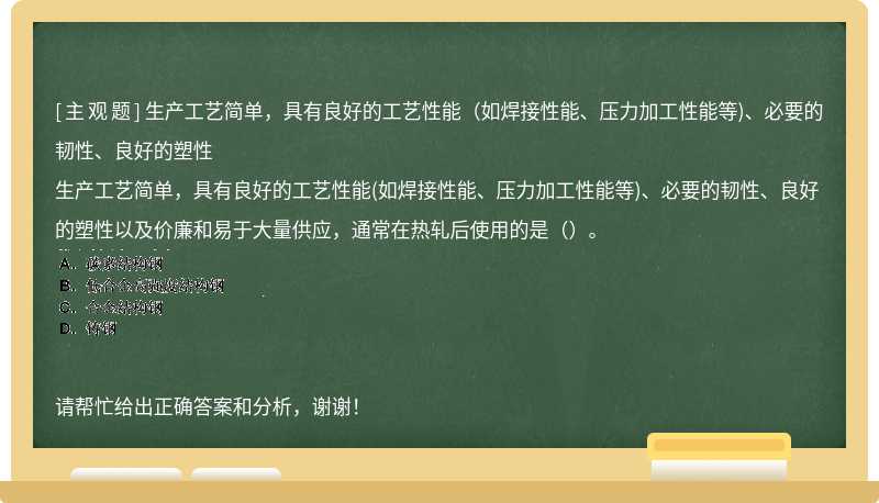 生产工艺简单，具有良好的工艺性能（如焊接性能、压力加工性能等)、必要的韧性、良好的塑性