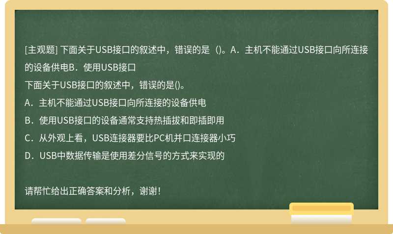 下面关于USB接口的叙述中，错误的是（)。A．主机不能通过USB接口向所连接的设备供电B．使用USB接口